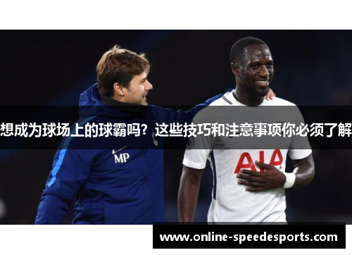 想成为球场上的球霸吗?这些技巧和注意事项你必须了解 想成为球场上的球霸吗?这些技巧和注意事项你必须了解