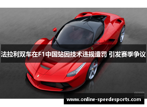 法拉利双车在F1中国站因技术违规遭罚 引发赛季争议 法拉利双车在F1中国站因技术违规遭罚 引发赛季争议