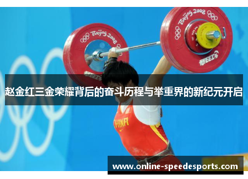 赵金红三金荣耀背后的奋斗历程与举重界的新纪元开启