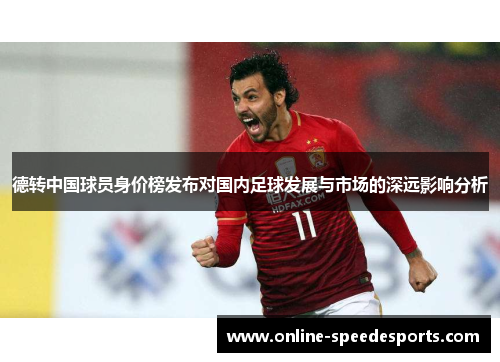 德转中国球员身价榜发布对国内足球发展与市场的深远影响分析