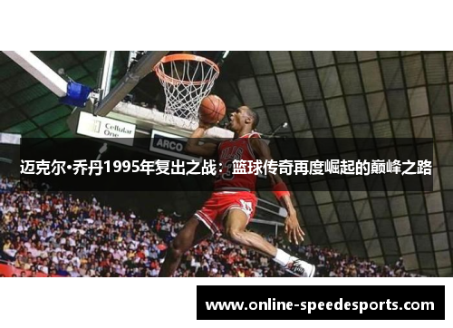 迈克尔·乔丹1995年复出之战:篮球传奇再度崛起的巅峰之路 迈克尔·乔丹1995年复出之战:篮球传奇再度崛起的巅峰之路