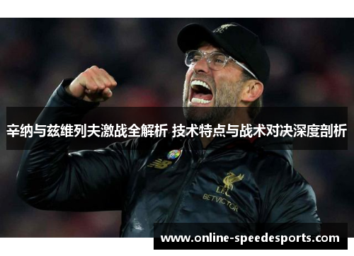 辛纳与兹维列夫激战全解析 技术特点与战术对决深度剖析 辛纳与兹维列夫激战全解析 技术特点与战术对决深度剖析