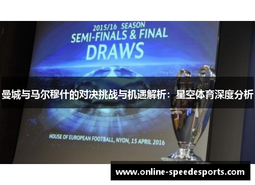 曼城与马尔穆什的对决挑战与机遇解析:星空体育深度分析 曼城与马尔穆什的对决挑战与机遇解析:星空体育深度分析
