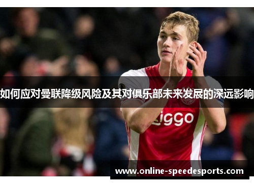 如何应对曼联降级风险及其对俱乐部未来发展的深远影响