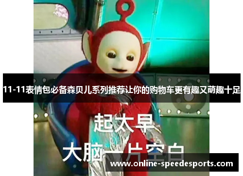 11-11表情包必备森贝儿系列推荐让你的购物车更有趣又萌趣十足