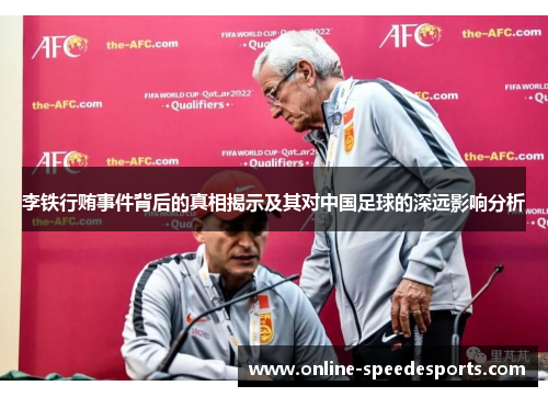 李铁行贿事件背后的真相揭示及其对中国足球的深远影响分析 李铁行贿事件背后的真相揭示及其对中国足球的深远影响分析