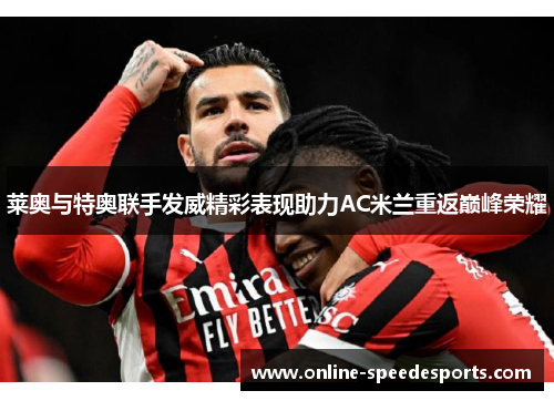 莱奥与特奥联手发威精彩表现助力AC米兰重返巅峰荣耀 莱奥与特奥联手发威精彩表现助力AC米兰重返巅峰荣耀