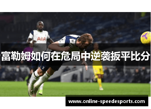 富勒姆如何在危局中逆袭扳平比分