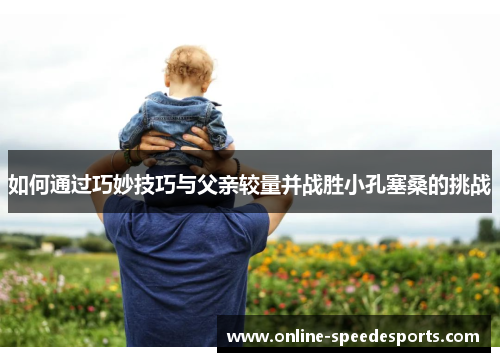 如何通过巧妙技巧与父亲较量并战胜小孔塞桑的挑战