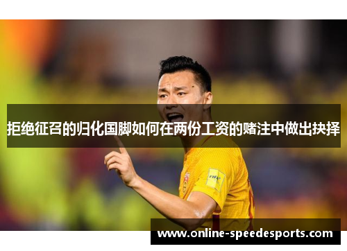 拒绝征召的归化国脚如何在两份工资的赌注中做出抉择 拒绝征召的归化国脚如何在两份工资的赌注中做出抉择