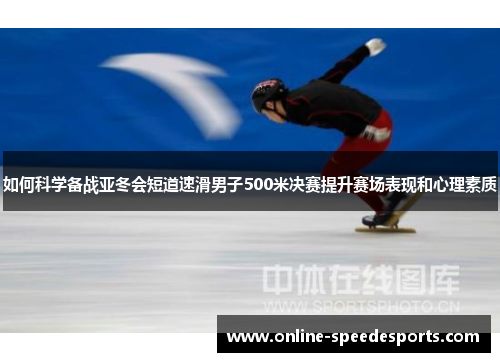 如何科学备战亚冬会短道速滑男子500米决赛提升赛场表现和心理素质 如何科学备战亚冬会短道速滑男子500米决赛提升赛场表现和心理素质