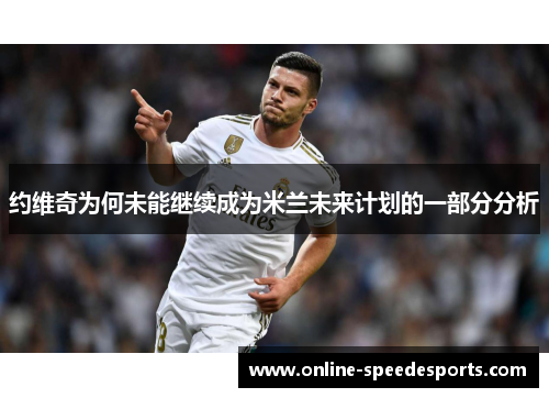 约维奇为何未能继续成为米兰未来计划的一部分分析