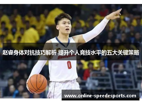 赵睿身体对抗技巧解析 提升个人竞技水平的五大关键策略 赵睿身体对抗技巧解析 提升个人竞技水平的五大关键策略
