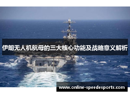伊朗无人机航母的三大核心功能及战略意义解析 伊朗无人机航母的三大核心功能及战略意义解析