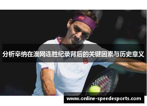 分析辛纳在澳网连胜纪录背后的关键因素与历史意义