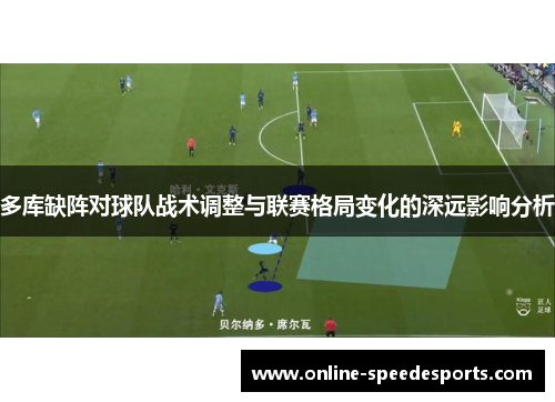 多库缺阵对球队战术调整与联赛格局变化的深远影响分析 多库缺阵对球队战术调整与联赛格局变化的深远影响分析