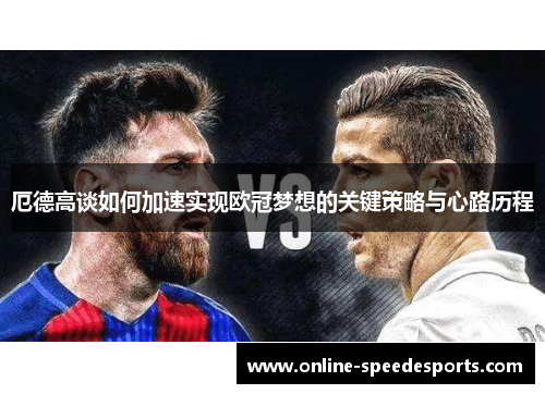 厄德高谈如何加速实现欧冠梦想的关键策略与心路历程 厄德高谈如何加速实现欧冠梦想的关键策略与心路历程