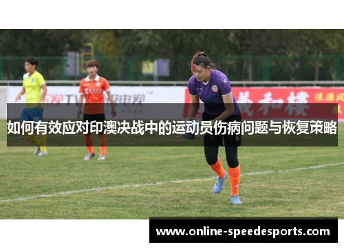如何有效应对印澳决战中的运动员伤病问题与恢复策略 如何有效应对印澳决战中的运动员伤病问题与恢复策略