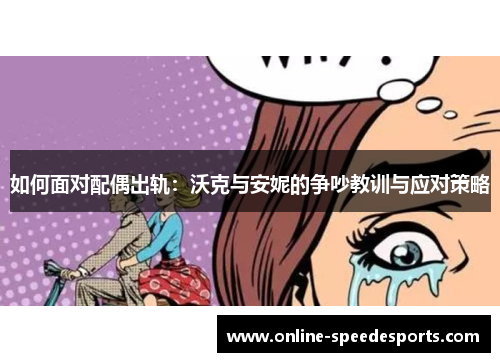 如何面对配偶出轨:沃克与安妮的争吵教训与应对策略 如何面对配偶出轨:沃克与安妮的争吵教训与应对策略