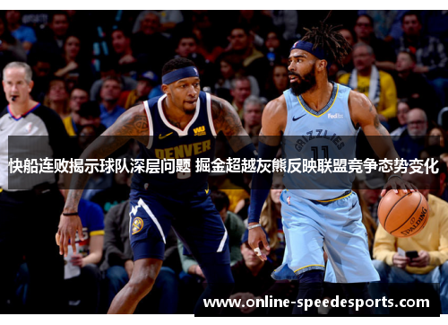 快船连败揭示球队深层问题 掘金超越灰熊反映联盟竞争态势变化 快船连败揭示球队深层问题 掘金超越灰熊反映联盟竞争态势变化