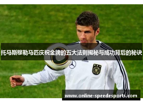 托马斯穆勒马匹庆祝金牌的五大法则揭秘与成功背后的秘诀 托马斯穆勒马匹庆祝金牌的五大法则揭秘与成功背后的秘诀