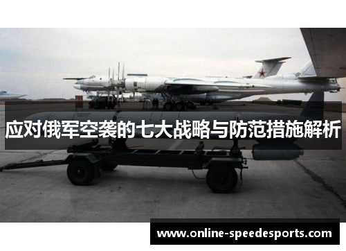 应对俄军空袭的七大战略与防范措施解析 应对俄军空袭的七大战略与防范措施解析