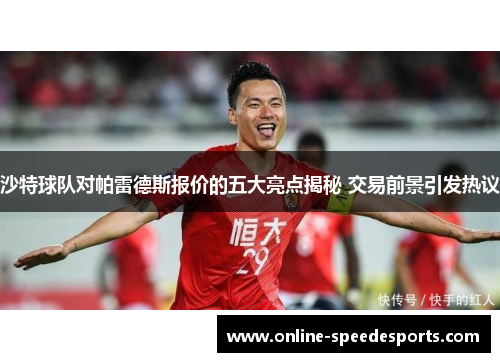 沙特球队对帕雷德斯报价的五大亮点揭秘 交易前景引发热议