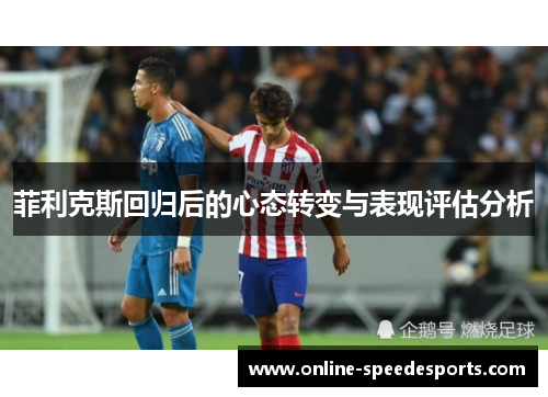 菲利克斯回归后的心态转变与表现评估分析 菲利克斯回归后的心态转变与表现评估分析