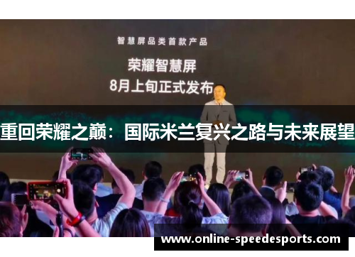 重回荣耀之巅:国际米兰复兴之路与未来展望 重回荣耀之巅:国际米兰复兴之路与未来展望