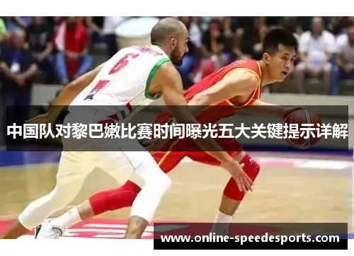 中国队对黎巴嫩比赛时间曝光五大关键提示详解