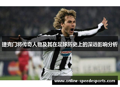 捷克门将传奇人物及其在足球历史上的深远影响分析 捷克门将传奇人物及其在足球历史上的深远影响分析