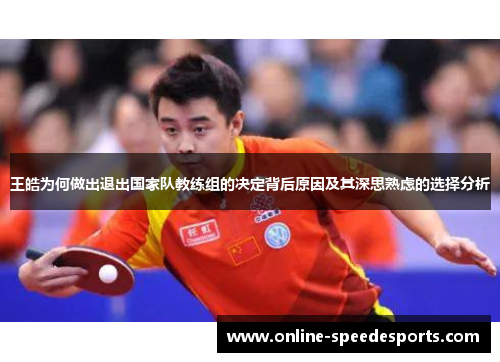 王皓为何做出退出国家队教练组的决定背后原因及其深思熟虑的选择分析 王皓为何做出退出国家队教练组的决定背后原因及其深思熟虑的选择分析