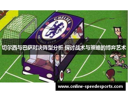 切尔西与巴萨对决阵型分析 探讨战术与策略的博弈艺术