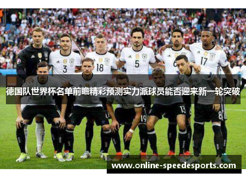 德国队世界杯名单前瞻精彩预测实力派球员能否迎来新一轮突破 德国队世界杯名单前瞻精彩预测实力派球员能否迎来新一轮突破