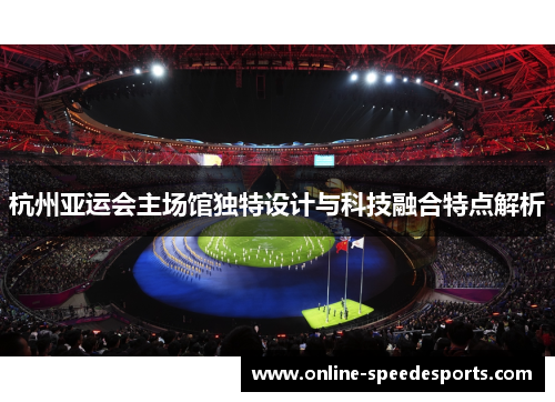 杭州亚运会主场馆独特设计与科技融合特点解析