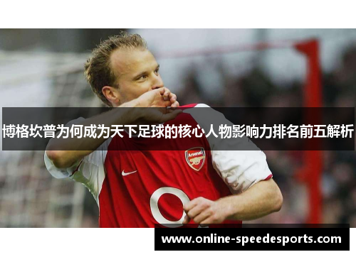 博格坎普为何成为天下足球的核心人物影响力排名前五解析