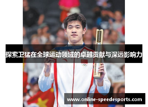 探索卫猛在全球运动领域的卓越贡献与深远影响力 探索卫猛在全球运动领域的卓越贡献与深远影响力