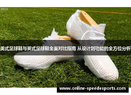 美式足球鞋与英式足球鞋全面对比指南 从设计到功能的全方位分析 美式足球鞋与英式足球鞋全面对比指南 从设计到功能的全方位分析