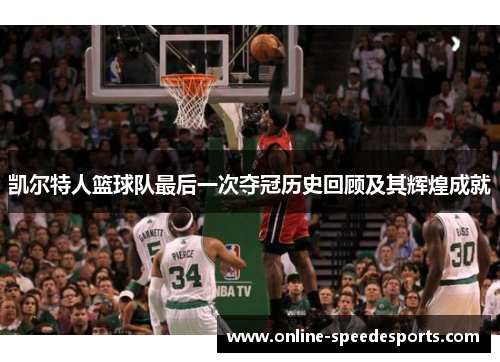 凯尔特人篮球队最后一次夺冠历史回顾及其辉煌成就 凯尔特人篮球队最后一次夺冠历史回顾及其辉煌成就