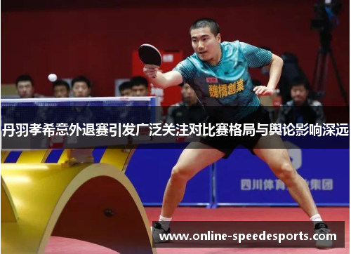 丹羽孝希意外退赛引发广泛关注对比赛格局与舆论影响深远 丹羽孝希意外退赛引发广泛关注对比赛格局与舆论影响深远