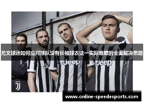 尤文球迷如何应对球队没有长袖球衣这一实际难题的全面解决思路