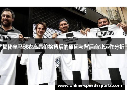 揭秘皇马球衣高昂价格背后的原因与背后商业运作分析 揭秘皇马球衣高昂价格背后的原因与背后商业运作分析