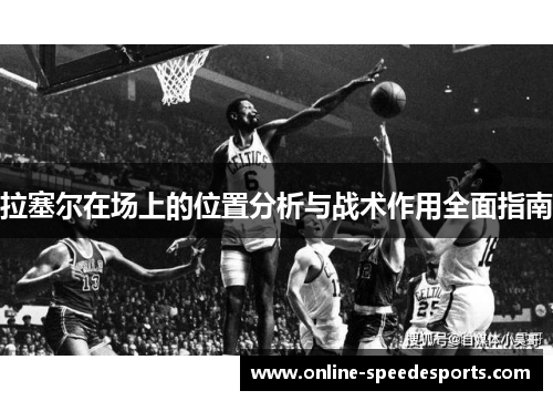 拉塞尔在场上的位置分析与战术作用全面指南 拉塞尔在场上的位置分析与战术作用全面指南