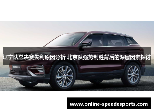 辽宁队总决赛失利原因分析 北京队强势制胜背后的深层因素探讨 辽宁队总决赛失利原因分析 北京队强势制胜背后的深层因素探讨
