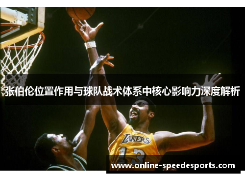张伯伦位置作用与球队战术体系中核心影响力深度解析 张伯伦位置作用与球队战术体系中核心影响力深度解析