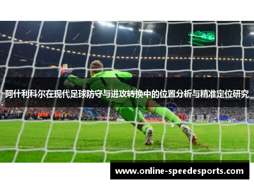 阿什利科尔在现代足球防守与进攻转换中的位置分析与精准定位研究 阿什利科尔在现代足球防守与进攻转换中的位置分析与精准定位研究