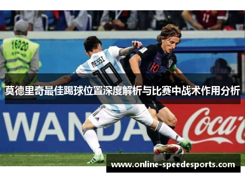 莫德里奇最佳踢球位置深度解析与比赛中战术作用分析 莫德里奇最佳踢球位置深度解析与比赛中战术作用分析