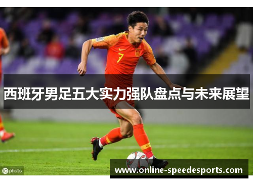 西班牙男足五大实力强队盘点与未来展望