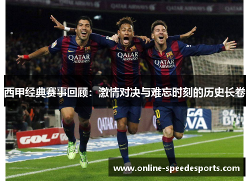 西甲经典赛事回顾:激情对决与难忘时刻的历史长卷 西甲经典赛事回顾:激情对决与难忘时刻的历史长卷
