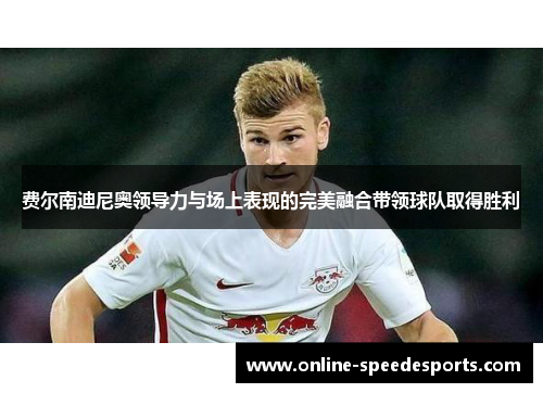 费尔南迪尼奥领导力与场上表现的完美融合带领球队取得胜利 费尔南迪尼奥领导力与场上表现的完美融合带领球队取得胜利